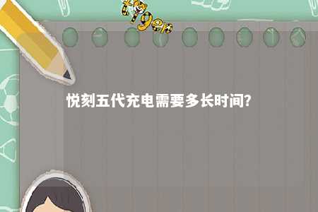 悦刻五代充电需要多长时间�	？ 