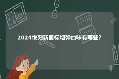 2024悦刻新国标烟弹口味有哪些
？ 